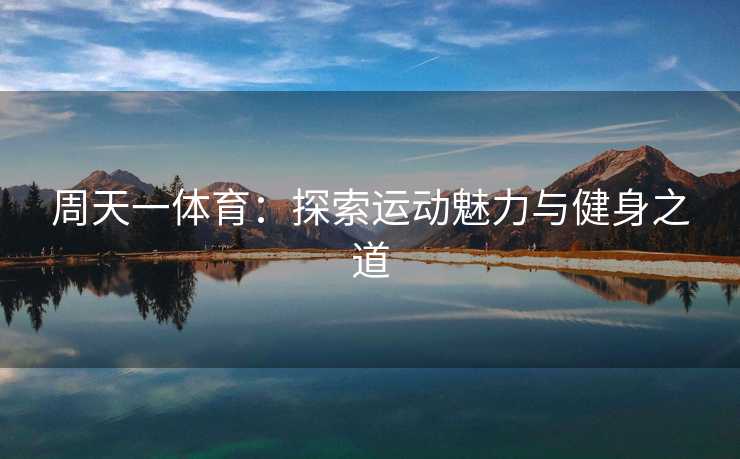 周天一体育：探索运动魅力与健身之道