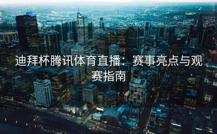 迪拜杯腾讯体育直播：赛事亮点与观赛指南