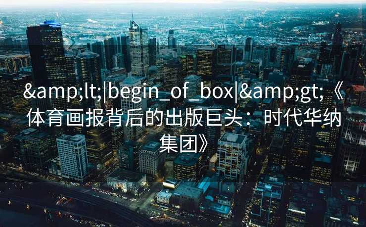 <|begin_of_box|>《体育画报背后的出版巨头：时代华纳集团》