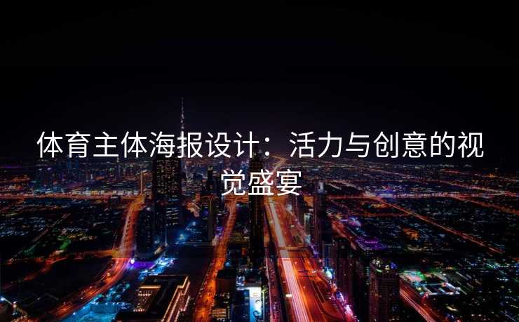 体育主体海报设计:活力与创意的视觉盛宴 体育主体海报设计:活力与创意的视觉盛宴