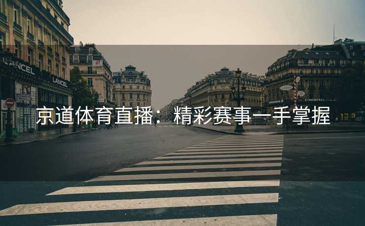 京道体育直播：精彩赛事一手掌握