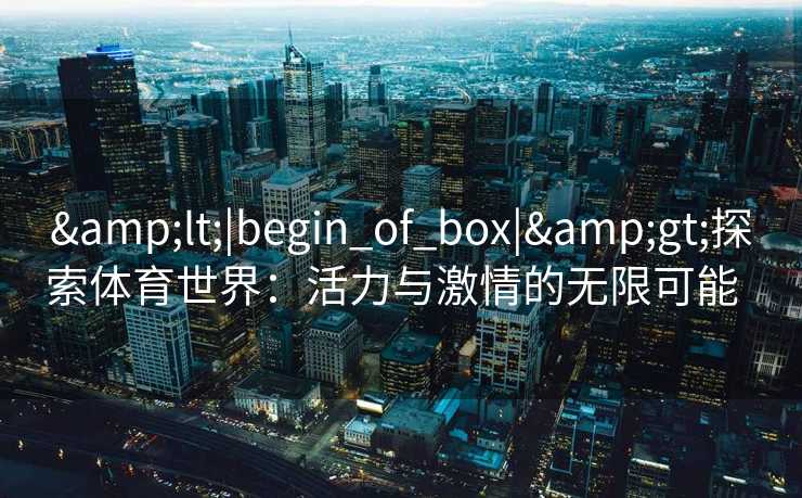<|begin_of_box|>探索体育世界：活力与激情的无限可能  