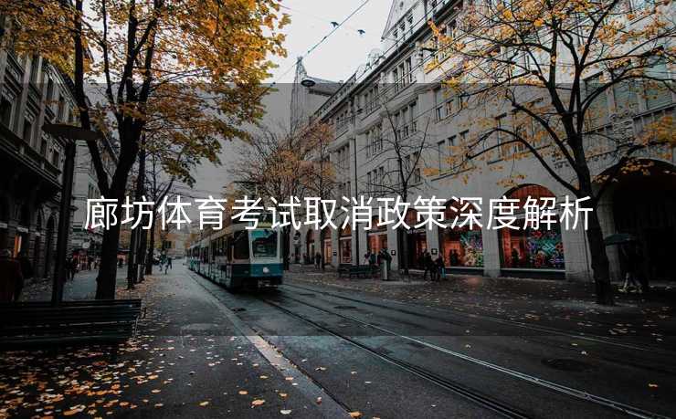 廊坊体育考试取消政策深度解析