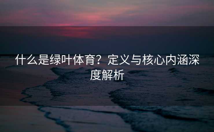 什么是绿叶体育？定义与核心内涵深度解析