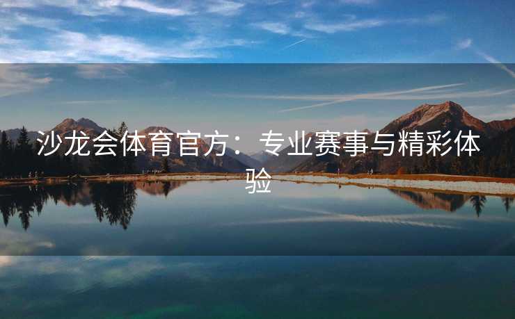 沙龙会体育官方：专业赛事与精彩体验