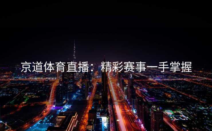 京道体育直播：精彩赛事一手掌握