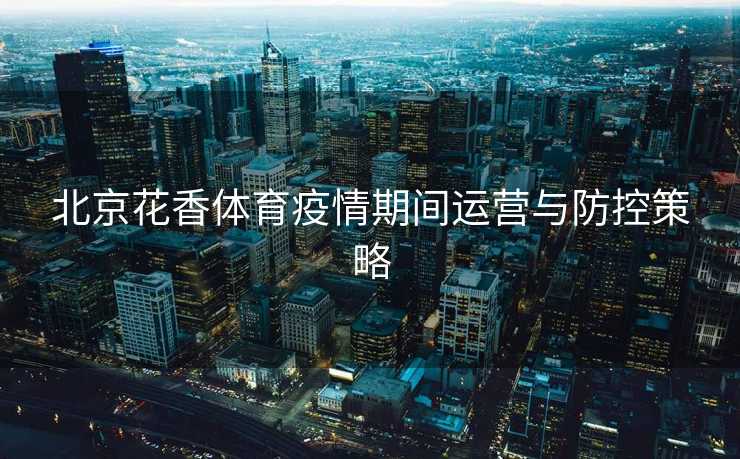 北京花香体育疫情期间运营与防控策略