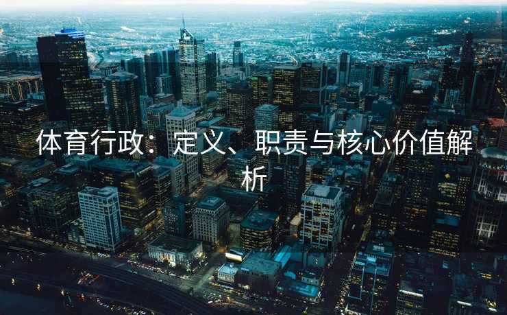 体育行政：定义、职责与核心价值解析