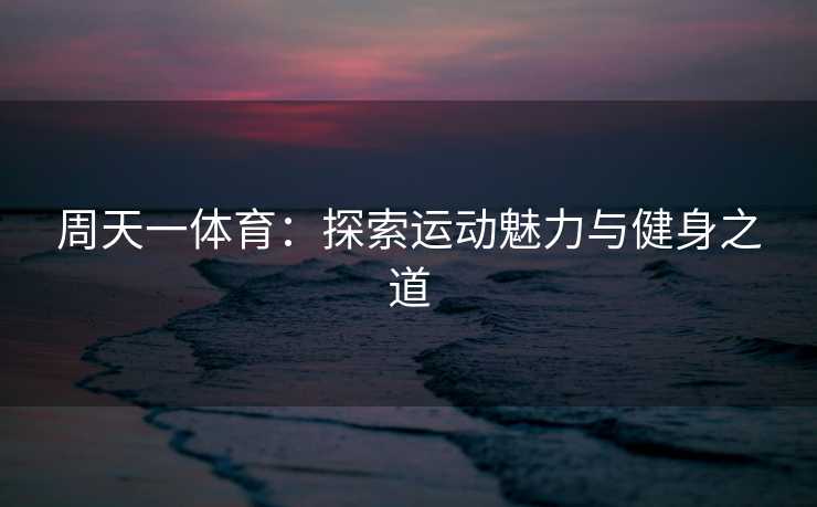 周天一体育：探索运动魅力与健身之道