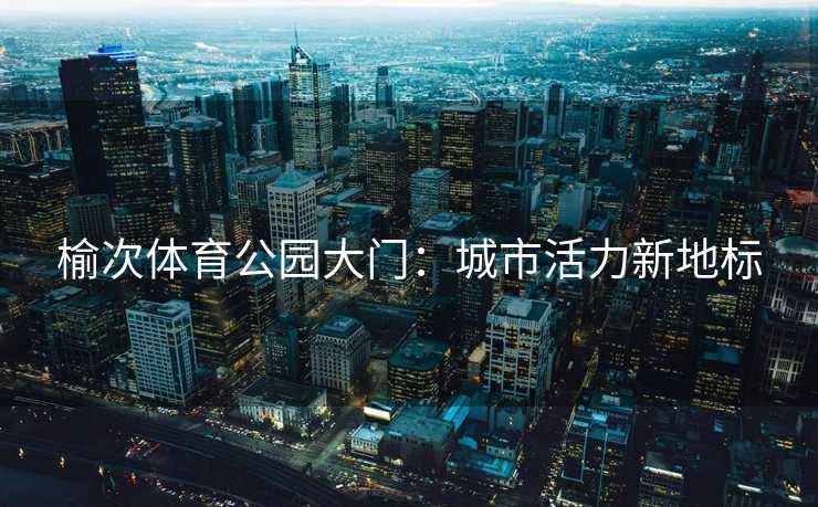 榆次体育公园大门：城市活力新地标