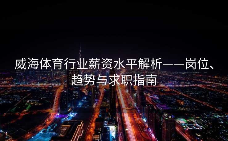 威海体育行业薪资水平解析——岗位、趋势与求职指南