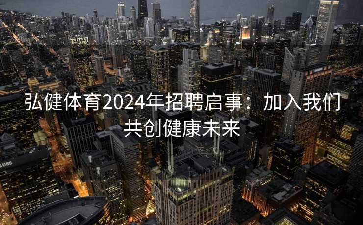 弘健体育2024年招聘启事：加入我们共创健康未来