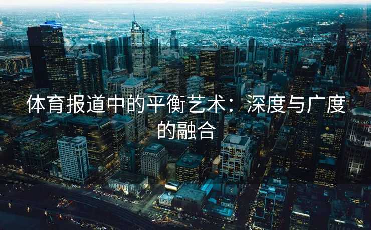 体育报道中的平衡艺术：深度与广度的融合