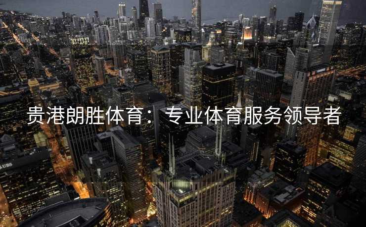 贵港朗胜体育：专业体育服务领导者