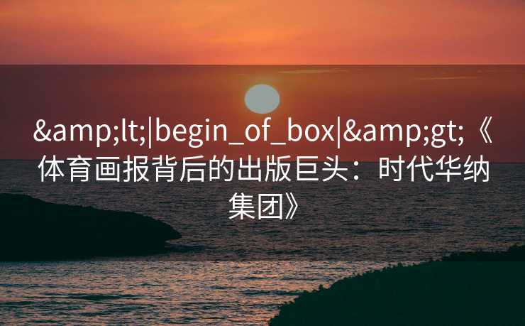 <|begin_of_box|>《体育画报背后的出版巨头：时代华纳集团》