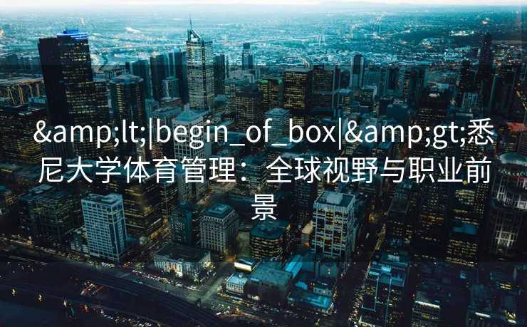 <|begin_of_box|>悉尼大学体育管理：全球视野与职业前景