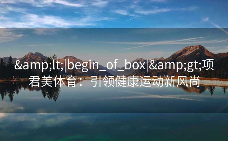 <|begin_of_box|>项君美体育：引领健康运动新风尚