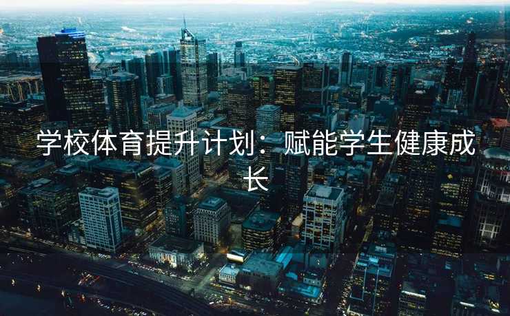 学校体育提升计划：赋能学生健康成长