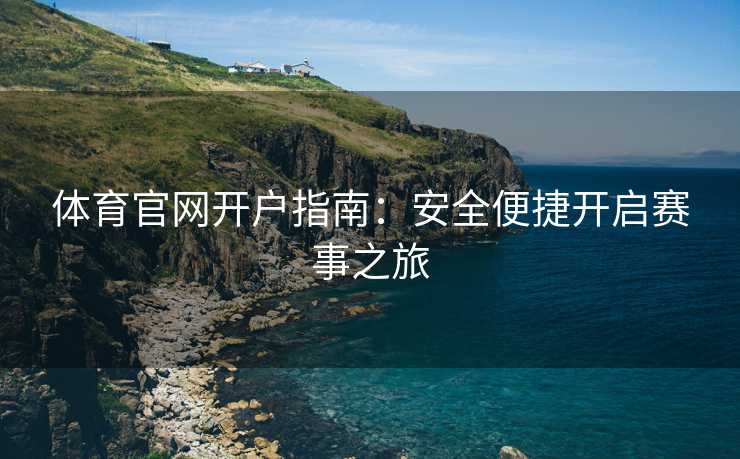 体育官网开户指南：安全便捷开启赛事之旅