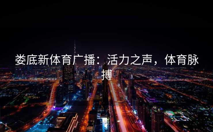 娄底新体育广播：活力之声，体育脉搏