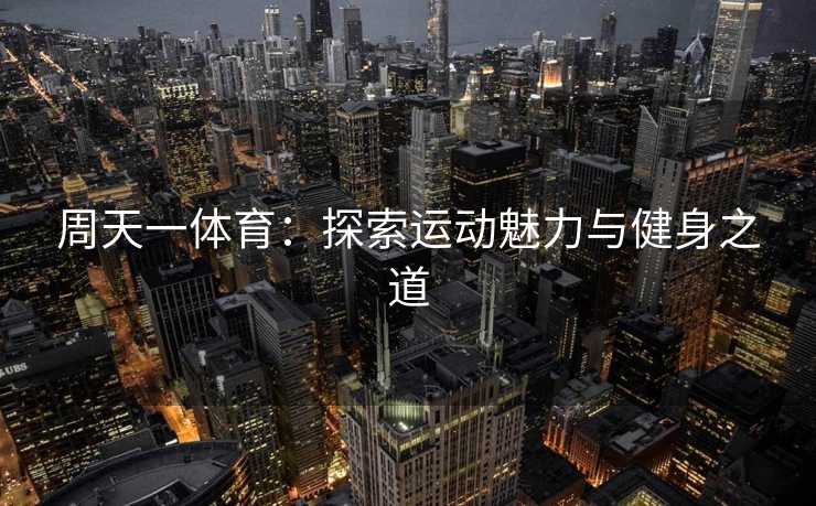 周天一体育：探索运动魅力与健身之道