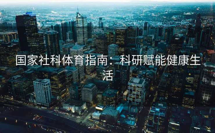 国家社科体育指南：科研赋能健康生活