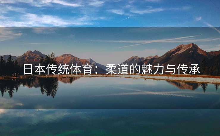 日本传统体育：柔道的魅力与传承