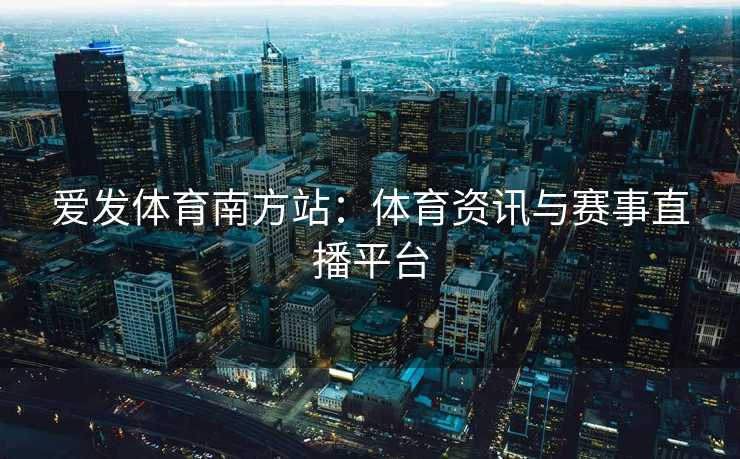 爱发体育南方站：体育资讯与赛事直播平台