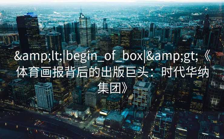 <|begin_of_box|>《体育画报背后的出版巨头：时代华纳集团》