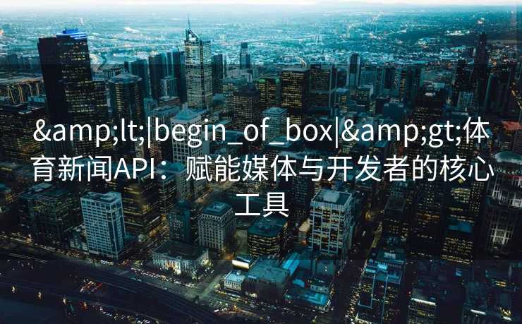 <|begin_of_box|>体育新闻API：赋能媒体与开发者的核心工具