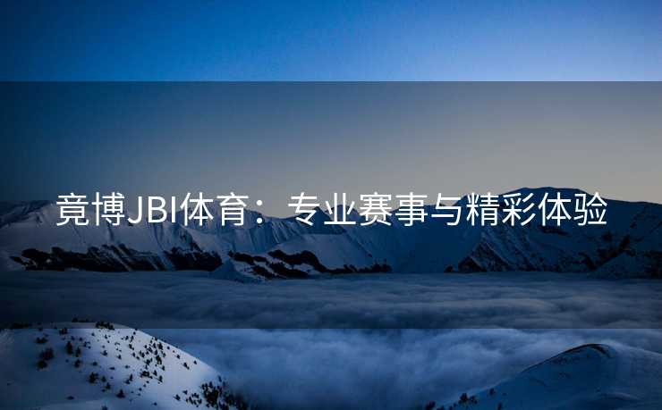 竟博JBI体育：专业赛事与精彩体验