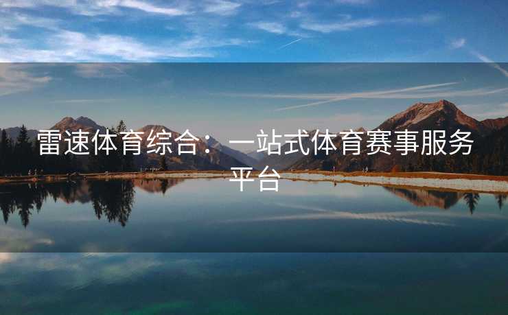 雷速体育综合:一站式体育赛事服务平台 雷速体育综合:一站式体育赛事服务平台
