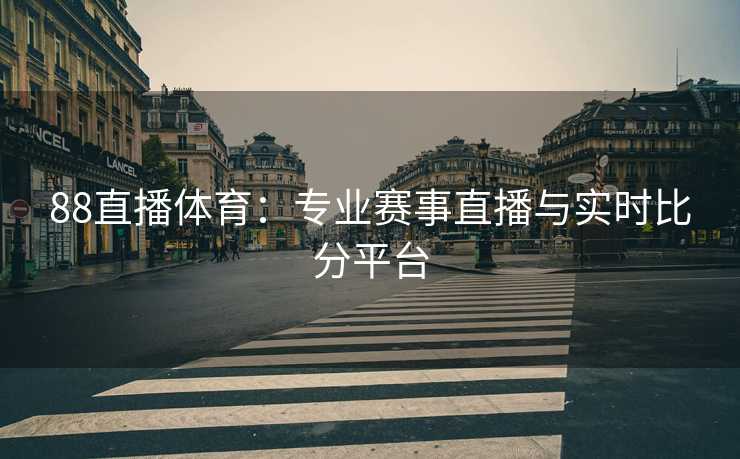 88直播体育：专业赛事直播与实时比分平台