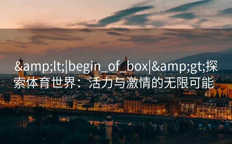 <|begin_of_box|>探索体育世界：活力与激情的无限可能  