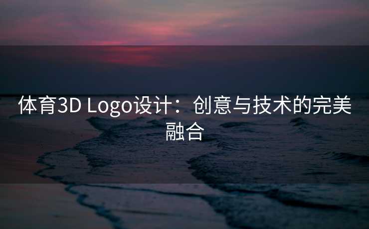 体育3D Logo设计:创意与技术的完美融合 体育3D Logo设计:创意与技术的完美融合