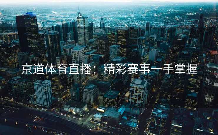 京道体育直播:精彩赛事一手掌握 京道体育直播:精彩赛事一手掌握