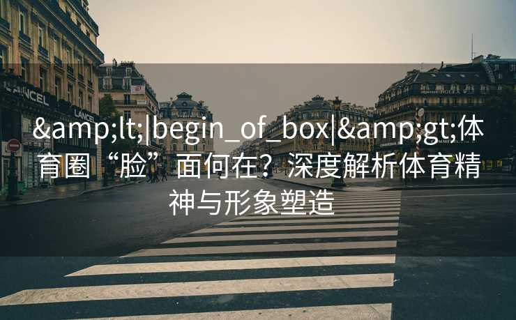 <|begin_of_box|>体育圈“脸”面何在？深度解析体育精神与形象塑造  