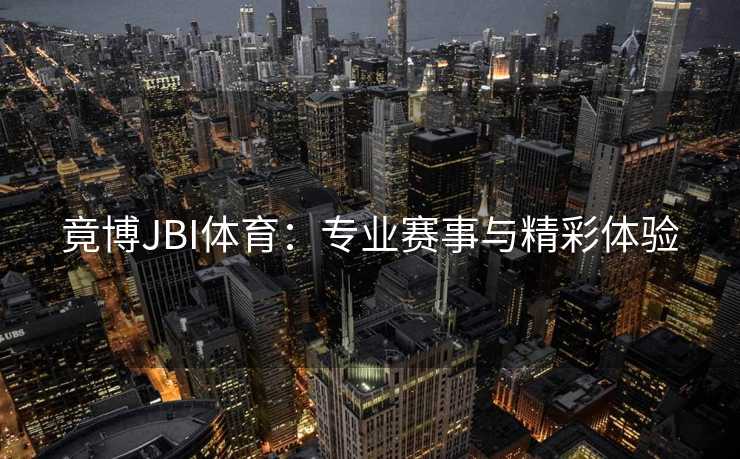 竟博JBI体育：专业赛事与精彩体验