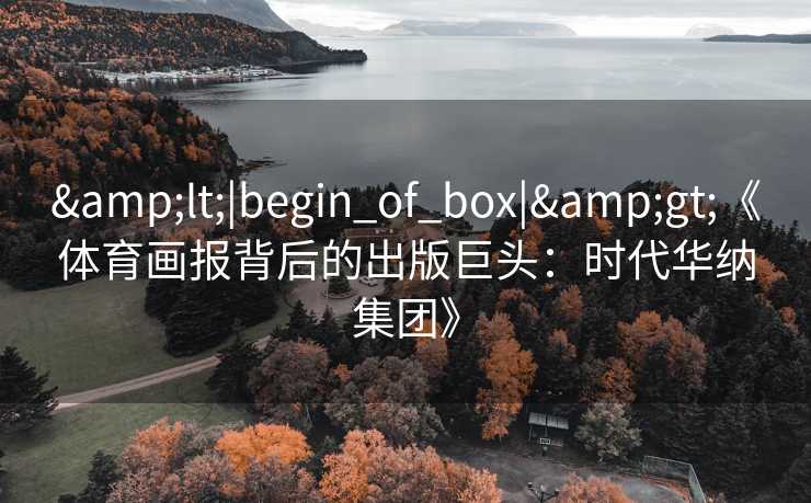 <|begin_of_box|>《体育画报背后的出版巨头:时代华纳集团》 <|begin_of_box|>《体育画报背后的出版巨头:时代华纳集团》
