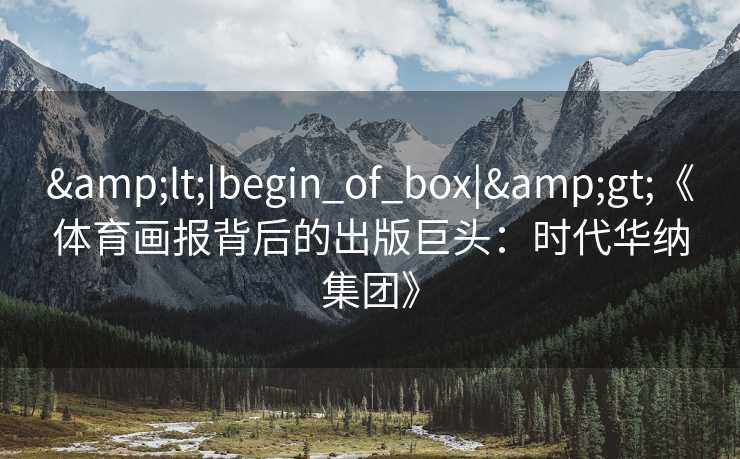 <|begin_of_box|>《体育画报背后的出版巨头:时代华纳集团》 <|begin_of_box|>《体育画报背后的出版巨头:时代华纳集团》
