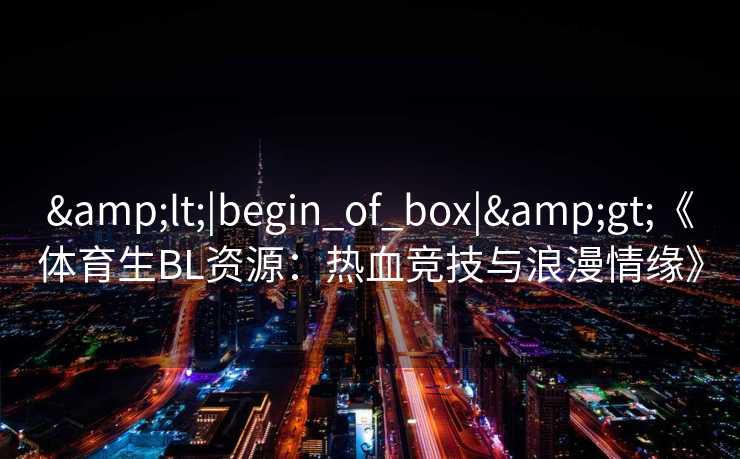 <|begin_of_box|>《体育生BL资源：热血竞技与浪漫情缘》