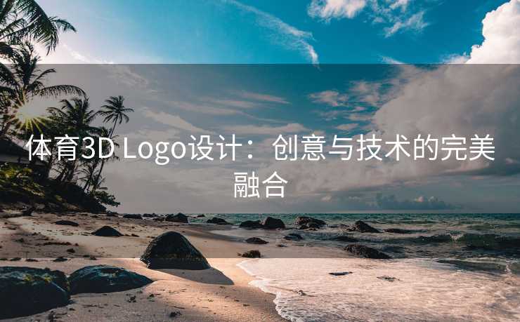 体育3D Logo设计:创意与技术的完美融合 体育3D Logo设计:创意与技术的完美融合