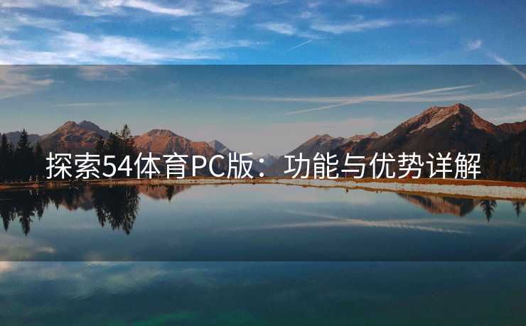探索54体育PC版：功能与优势详解