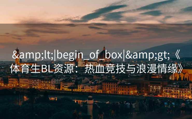 <|begin_of_box|>《体育生BL资源：热血竞技与浪漫情缘》