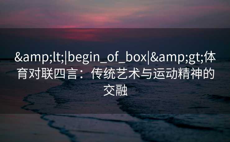 <|begin_of_box|>体育对联四言：传统艺术与运动精神的交融