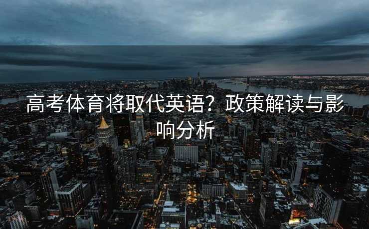 高考体育将取代英语？政策解读与影响分析