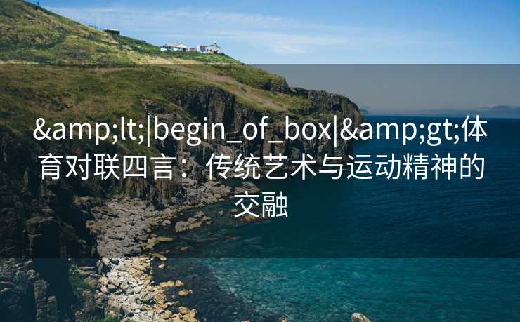 <|begin_of_box|>体育对联四言：传统艺术与运动精神的交融