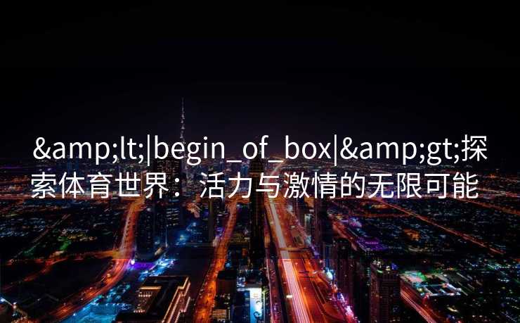 <|begin_of_box|>探索体育世界：活力与激情的无限可能  