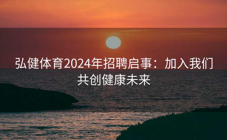 弘健体育2024年招聘启事：加入我们共创健康未来