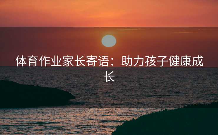 体育作业家长寄语：助力孩子健康成长
